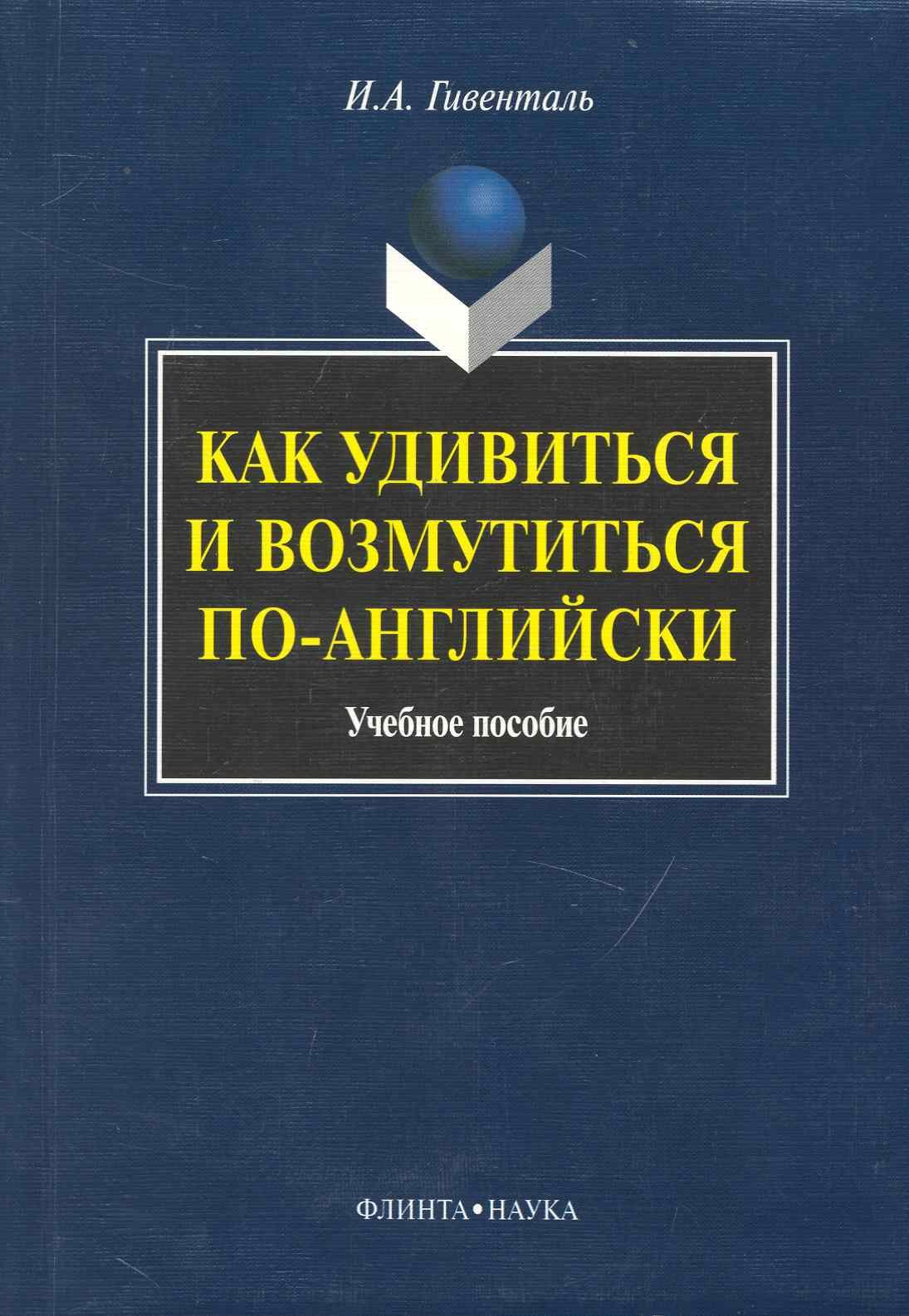 Гивенталь Инна Ариловна: Как удивиться и возмутиться по-английски: Учеб. пособие