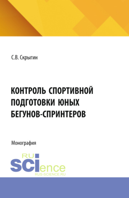 Владимирович Сергей Скрыгин: Контроль спортивной подготовки юных бегунов – спринтеров. (Бакалавриат, Магистратура). Монография.