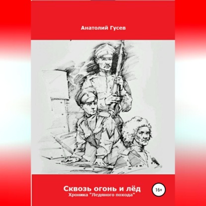Алексеевич Анатолий Гусев: Сквозь огонь и лёд. Хроника «Ледяного похода»