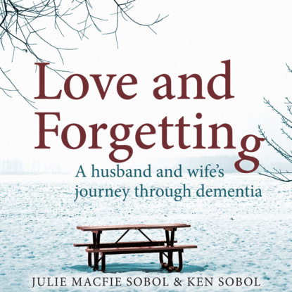 Macfie Julie Sobol: Love and Forgetting - A Husband and Wife's Journey through Dementia (Unabridged)