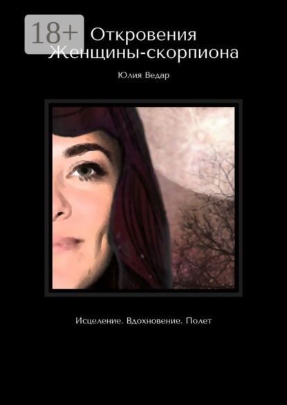 Ведар Юлия: Откровения Женщины-скорпиона. Исцеление. Вдохновение. Полет