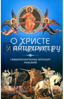 Священномученик Ипполит Римский: О Христе и антихристе