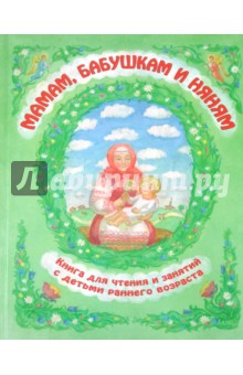 Мамам, бабушкам и няням. Книга для чтения и занятий с детьми раннего возраста