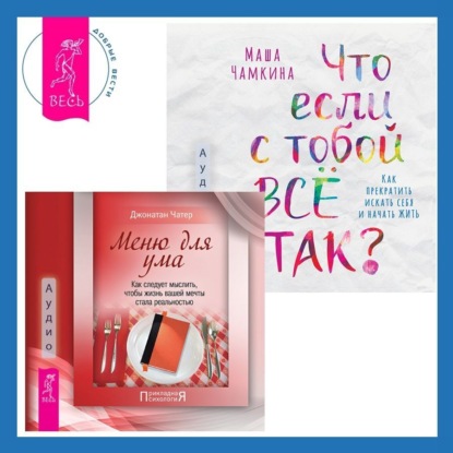 Чатер Джонатан: Что если с тобой ВСЁ ТАК? Как прекратить искать себя и начать ЖИТЬ + Меню для ума. Как следует мыслить, чтобы жизнь вашей мечты стала реальностью