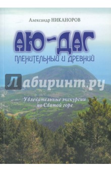 Никаноров Александр: Аю-Даг пленительный и древний: Увлекательные экскурсии по святой горе