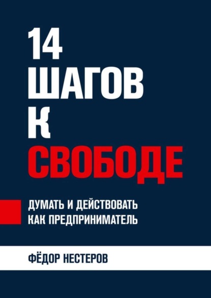 Нестеров Федор: 14 шагов к свободе. Думать и действовать как предприниматель