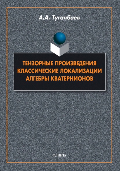А. А. Туганбаев: Тензорные произведения. Классические локализации. Алгебры кватернионов
