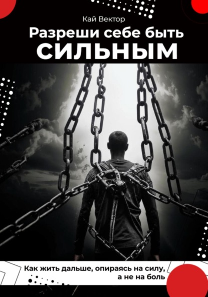 Вектор Кай: Разреши себе быть сильным. Как жить дальше, опираясь на силу, а не на боль