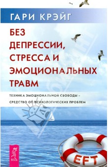 Крейг Гари: Без депрессии, стресса и эмоциональных травм. Техника эмоциональной свободы