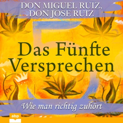 Miguel Don Ruiz: Das Fünfte Versprechen - Wie man richtig zuhört (Ungekürzt)