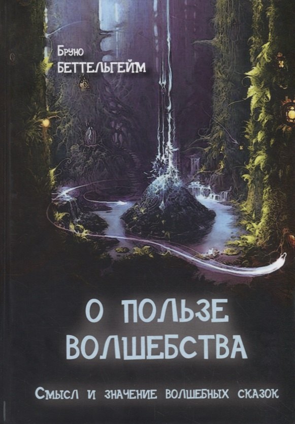 Бруно Беттельгейм: О пользе волшебства. Смысл и значение волшебных сказок