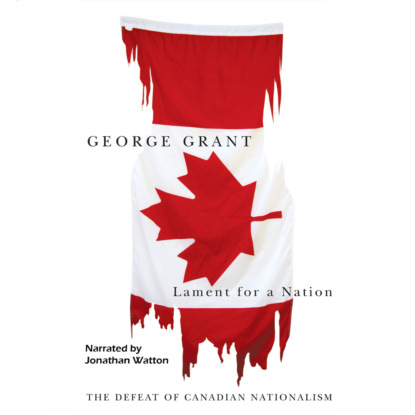 Grant George: Lament for a Nation - Carleton Library Series - The Defeat of Canadian Nationalism, Book 205 (Unabridged)
