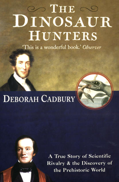 Cadbury Deborah: The Dinosaur Hunters: A True Story of Scientific Rivalry and the Discovery of the Prehistoric World