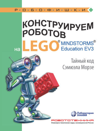 В. В. Тарапата: Конструируем роботов на LEGO MINDSTORMS Education EV3. Тайный код Сэмюэла Морзе
