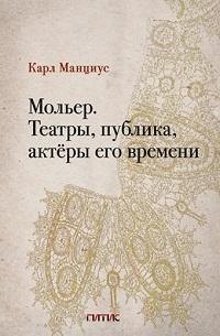 Манциус Карл: Мольер. Театры, публика, актёры его времени