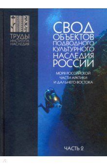 Окороков Александр Николаевич: Свод объектов подводного культурного наследия России. Часть 2. Моря российской части Арктики и ДВ