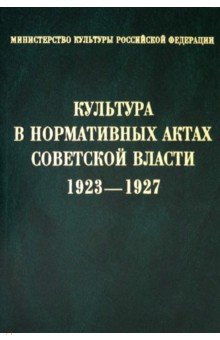 Культура в нормативных актах Советской власти. 1923-1927. Сборник нормативных актов