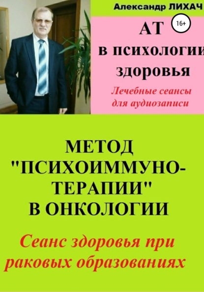 Владимирович Александр Лихач: АТ в психологии здоровья. Метод «Психоиммунотерапии» в онкологии. Лечебные сеансы для аудиозаписи