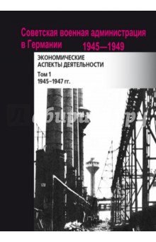 Советская военная администрация в Германии, 1945-1949 гг. В 2-х томах. Том 1. 1945-1947 гг.