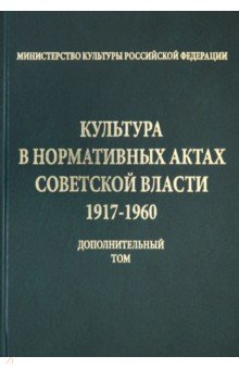 Культура в нормативных актах Советской власти. 1917-1960 годы. Дополнительный том
