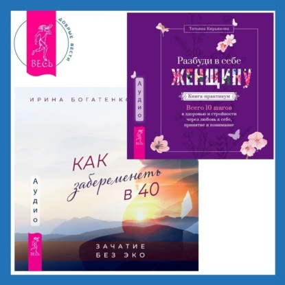 Богатенкова Ирина: Разбуди в себе Женщину. Книга-практикум + Как забеременеть в 40. Зачатие без ЭКО