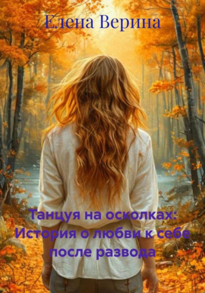 Владимировна Елена Верина: Танцуя на осколках: История о любви к себе после развода