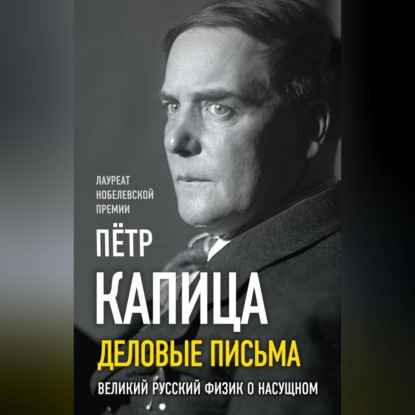 Л. П. Капица: Деловые записки. Великий русский физик о насущном