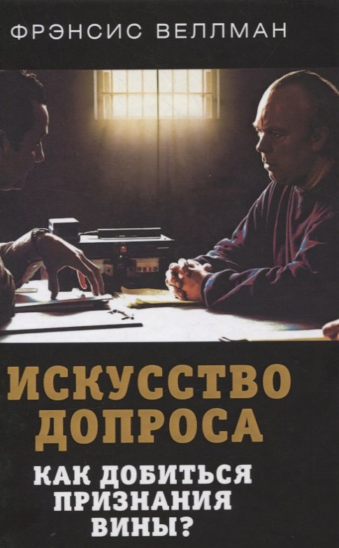 Веллман Фрэнсис: Искусство допроса. Как добиться признания вины?
