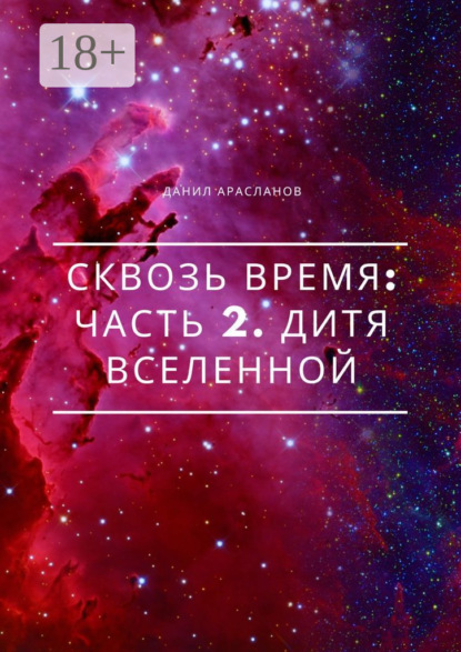 Арасланов Данил: Сквозь время: Часть 2. Дитя вселенной