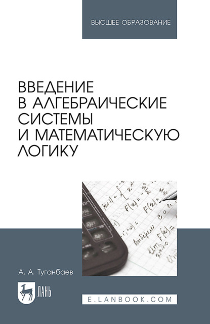 А. А. Туганбаев: Введение в алгебраические системы и математическую логику. Учебник для вузов