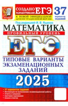 Шестаков Сергей Алексеевич: ЕГЭ-2025. Математика. Профильный уровень. 37 вариантов. Типовые варианты экзаменационных заданий