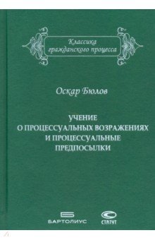Бюлов Оскар: Учение о процессуальных возражениях и процессуальные предпосылки