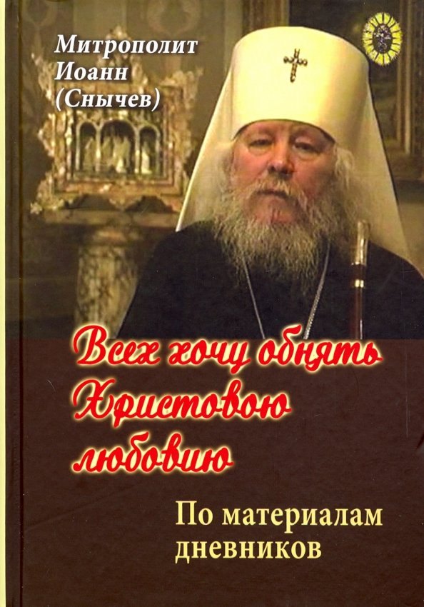 Снычев Иоанн: Всех хочу обнять Христовою любовию