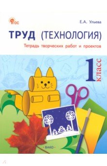 Ульева Елена Александровна: Труд. Технология. 1 класс. Тетрадь творческих работ и проектов. ФГОС