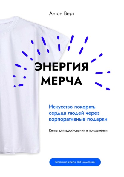 Верт Антон: Энергия мерча. Искусство покорять сердца людей через корпоративные подарки. Книга для вдохновения и применения