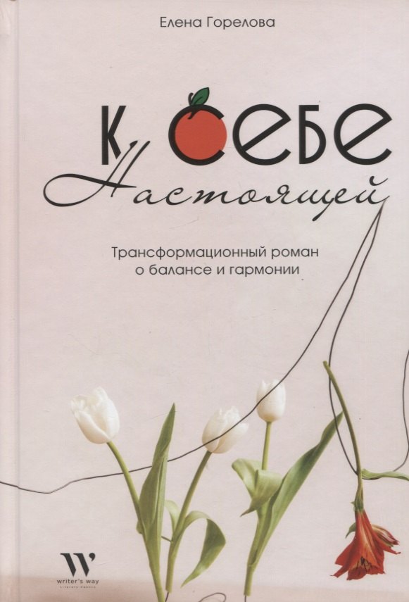 Анатольевна Горелова Елена: К себе настоящей. Трансформационный роман о балансе и гармонии