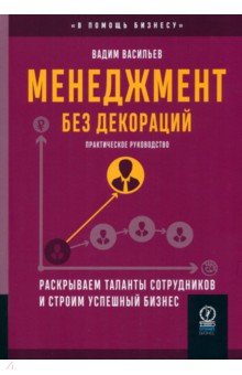 Васильев Вадим: Менеджмент без декораций. Раскрываем таланты сотрудников и строим успешный бизнес