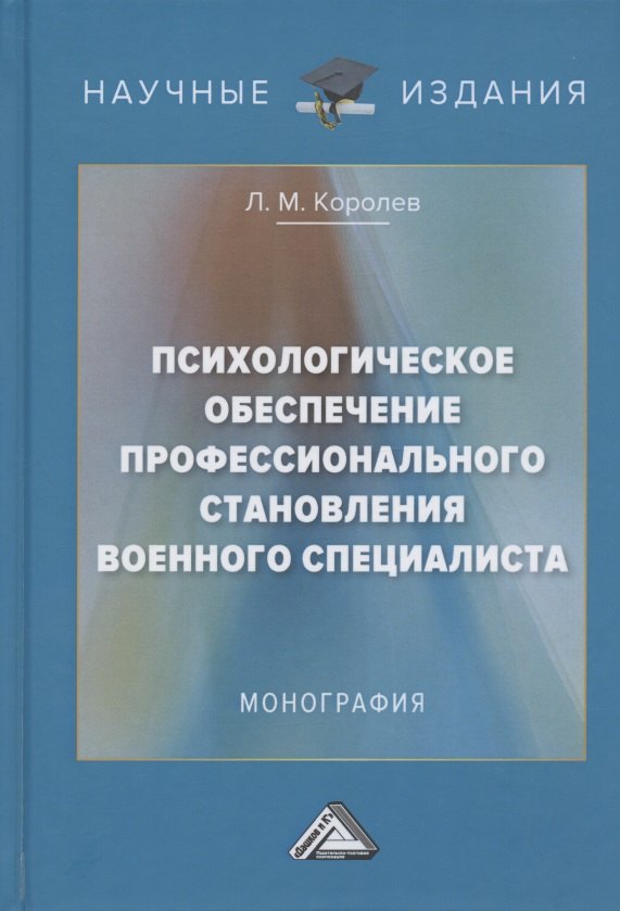 Королев Леонид Владимирович: Психологическое обеспечение профессионального становления военного специалиста. Монография