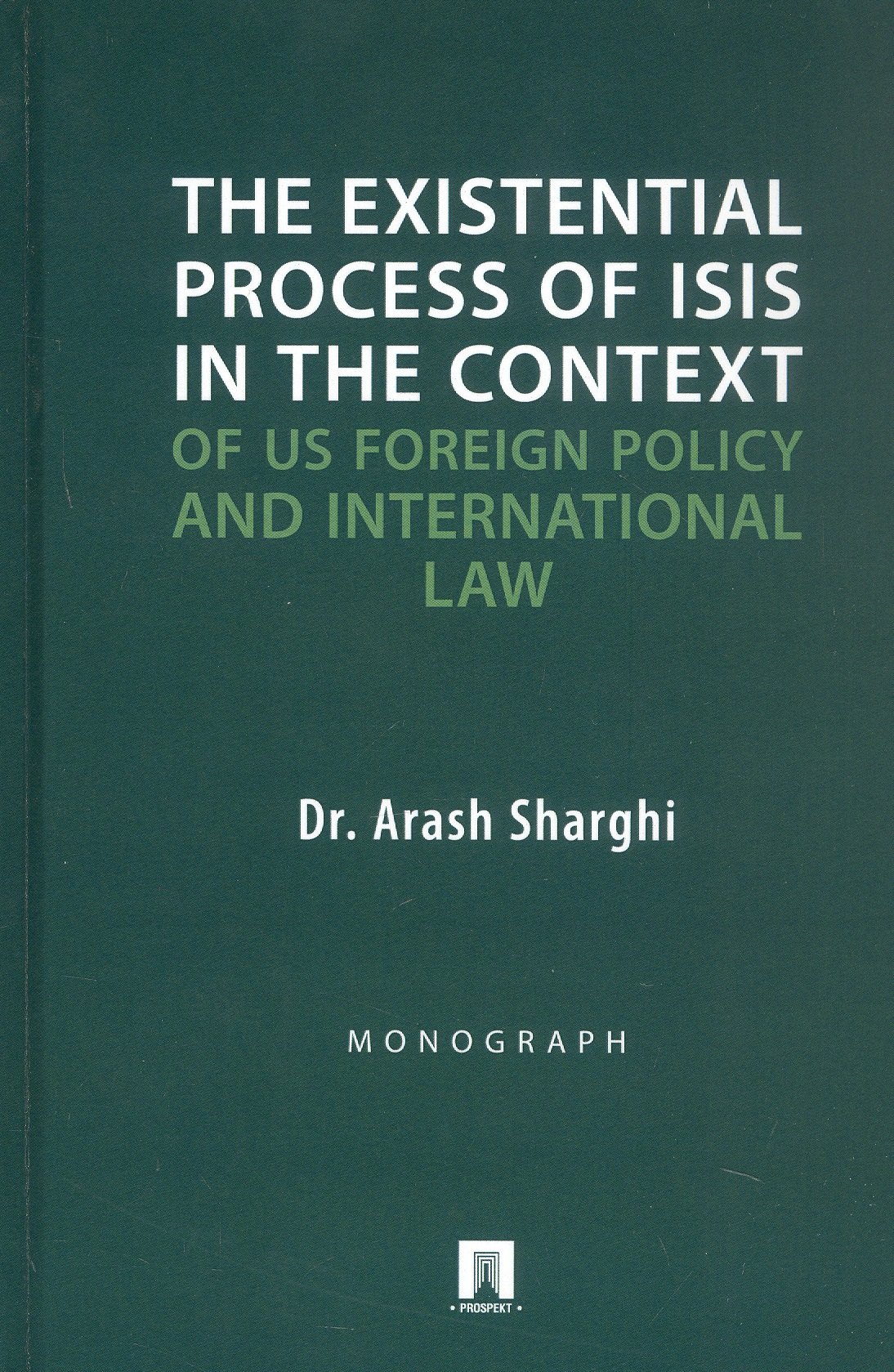 Араш Шарги: The Existential Process of ISIS in The Context.../Экзистенциальный процесс ИГИЛ* в контексте внешней политики США и международного права. Монография