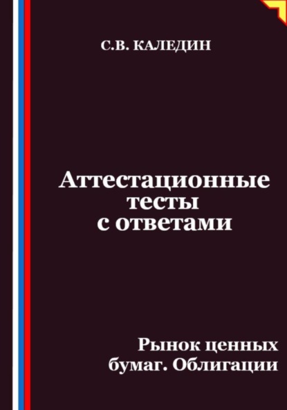 Каледин Сергей: Аттестационные тесты с ответами. Рынок ценных бумаг. Облигации