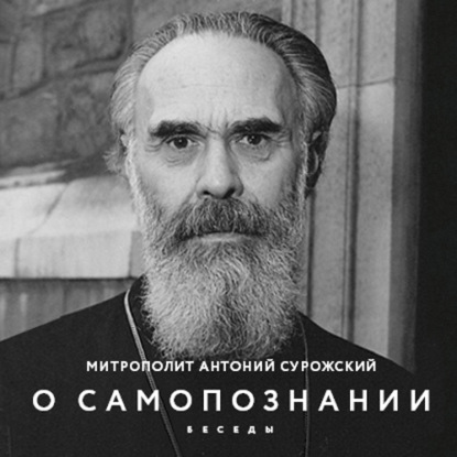 Антоний митрополит Сурожский: О Самопознании. Беседы
