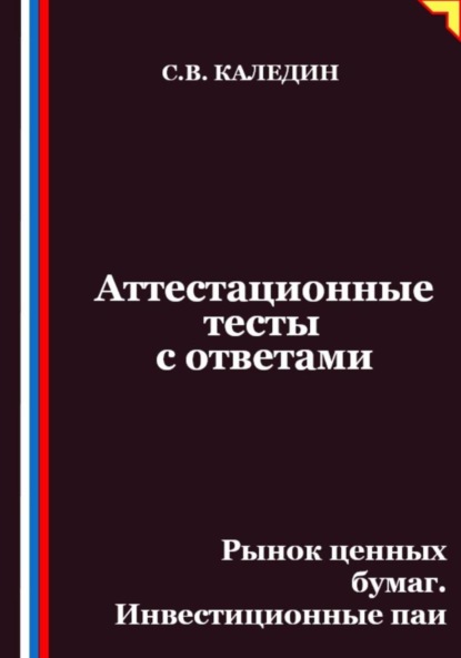 Каледин Сергей: Аттестационные тесты с ответами. Рынок ценных бумаг. Инвестиционные паи