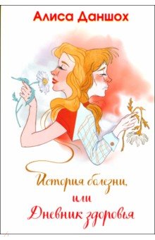 Даншох Алиса: История болезни, или Дневник здоровья