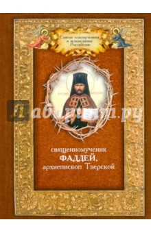 Священномученик Фаддей: Священномученик Фаддей, архиепископ Тверской. Житие. Поучения. Почитания. Акафист