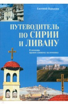 Ванькин Евгений Владимирович: Путеводитель по Сирии и Ливану. В помощь православному паломнику