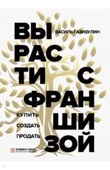 Газизулин Василь Мансурович: Вырасти с франшизой. Купить. Создать. Продать