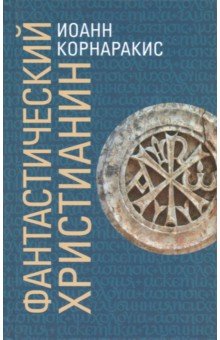 Корнаракис Иоанн: Фантастический христианин в сравнении со святоотеческим человеком