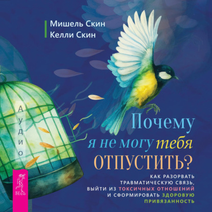 Скин Мишель: Почему я не могу тебя отпустить? Освободитесь от пут травмы, выйдите из токсичных отношений и создайте здоровую привязанность