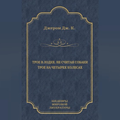 К. Джером Джером: Трое в лодке, не считая собаки. Трое на четырех колесах (сборник)