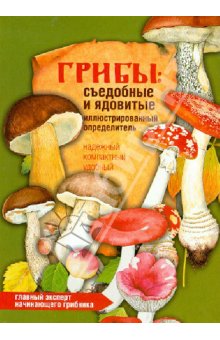 Юдин А. В.: Грибы: съедобные и ядовитые. Иллюстрированный определитель